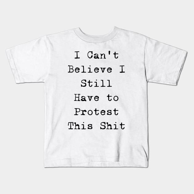 I cannot believe I still have to protest this shit Kids T-Shirt by valentinahramov